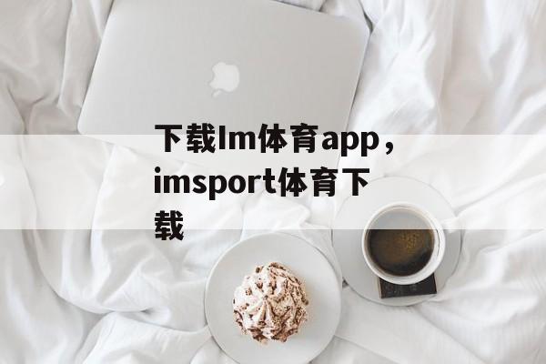 下载Im体育app，imsport体育下载