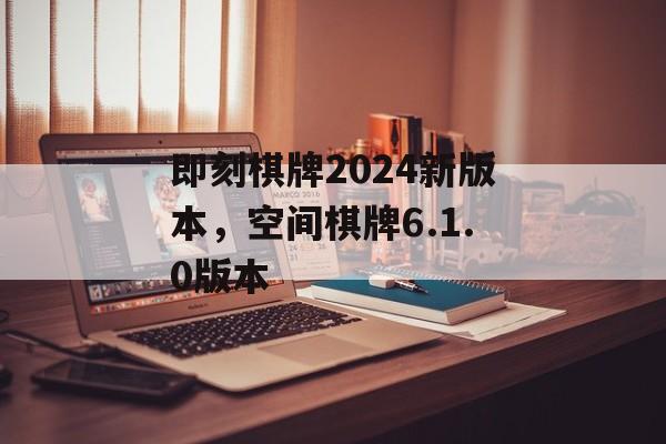 即刻棋牌2024新版本，空间棋牌6.1.0版本